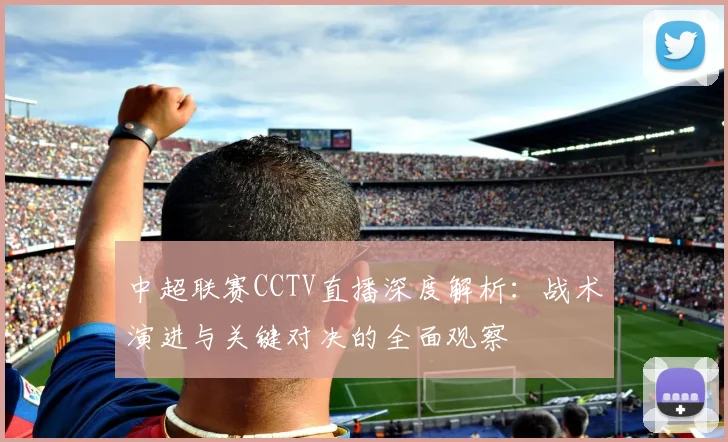 中超联赛CCTV直播深度解析：战术演进与关键对决的全面观察