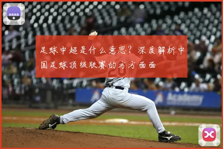 足球中超是什么意思?深度解析中国足球顶级联赛的方方面面