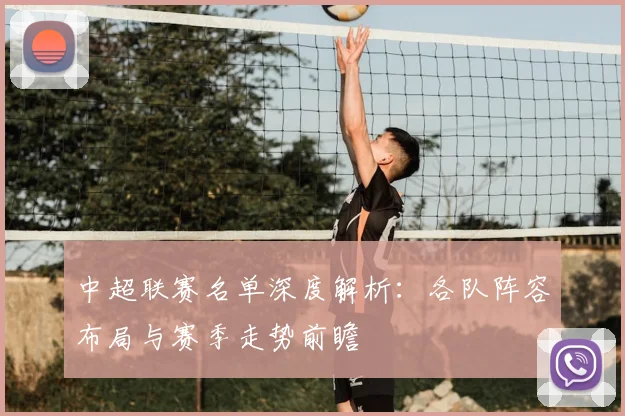 中超联赛名单深度解析：各队阵容布局与赛季走势前瞻