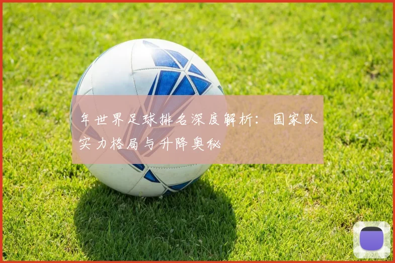 年世界足球排名深度解析：国家队实力格局与升降奥秘