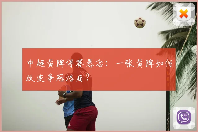中超黄牌停赛悬念:一张黄牌如何改变争冠格局?