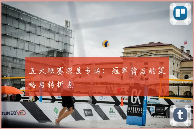 五大联赛深度专访:冠军背后的策略与转折点