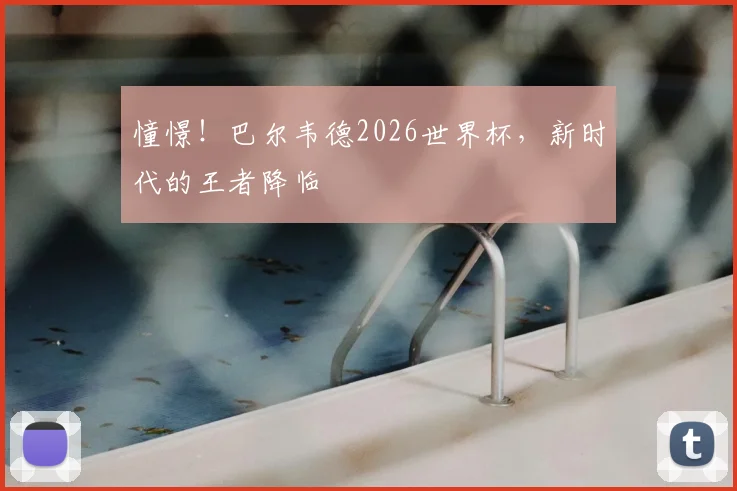 憧憬！巴尔韦德2026世界杯，新时代的王者降临