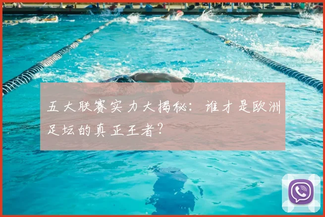 五大联赛实力大揭秘：谁才是欧洲足坛的真正王者？